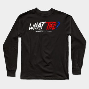 WHAT THE Long Sleeve T-Shirt
